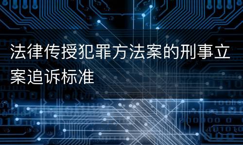 法律传授犯罪方法案的刑事立案追诉标准