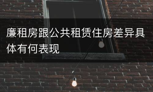 廉租房跟公共租赁住房差异具体有何表现