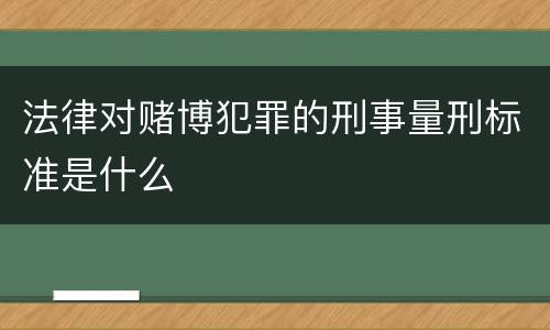 法律对赌博犯罪的刑事量刑标准是什么