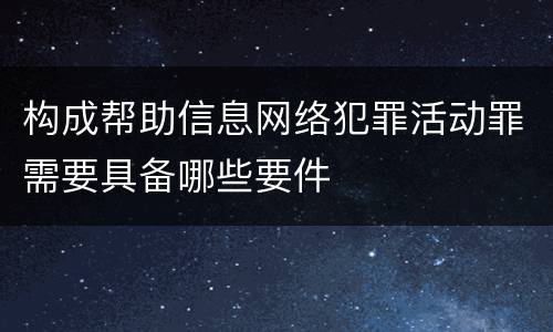构成帮助信息网络犯罪活动罪需要具备哪些要件