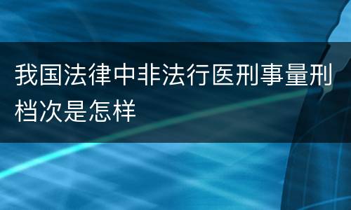 我国法律中非法行医刑事量刑档次是怎样