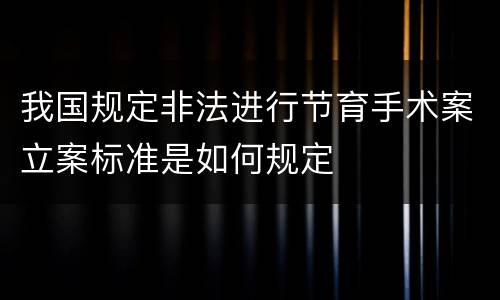 我国规定非法进行节育手术案立案标准是如何规定