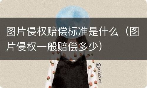 图片侵权赔偿标准是什么（图片侵权一般赔偿多少）