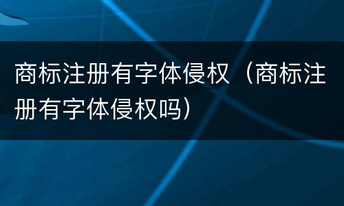 商标注册有字体侵权（商标注册有字体侵权吗）