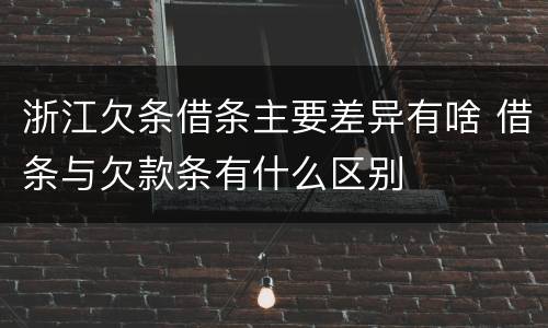 浙江欠条借条主要差异有啥 借条与欠款条有什么区别
