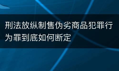 刑法放纵制售伪劣商品犯罪行为罪到底如何断定