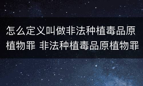 怎么定义叫做非法种植毒品原植物罪 非法种植毒品原植物罪情节严重的三种情形