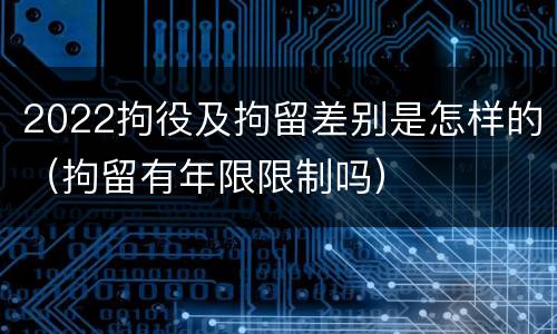 2022拘役及拘留差别是怎样的（拘留有年限限制吗）