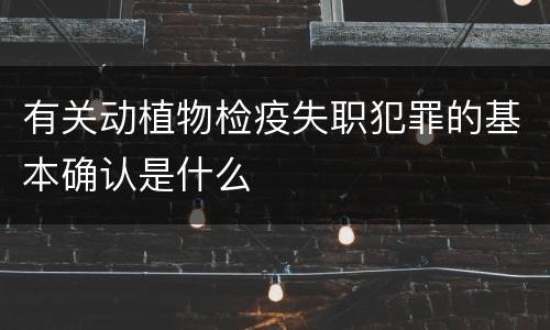有关动植物检疫失职犯罪的基本确认是什么