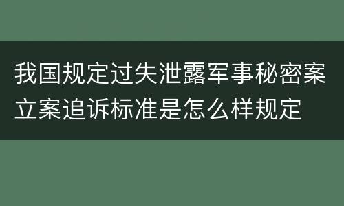 我国规定过失泄露军事秘密案立案追诉标准是怎么样规定