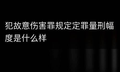 犯故意伤害罪规定定罪量刑幅度是什么样