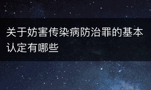 关于妨害传染病防治罪的基本认定有哪些