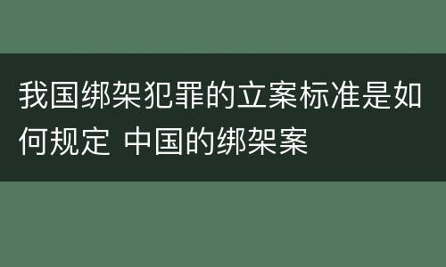 我国绑架犯罪的立案标准是如何规定 中国的绑架案