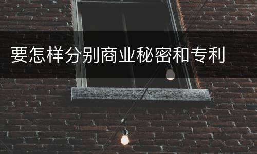 要怎样分别商业秘密和专利