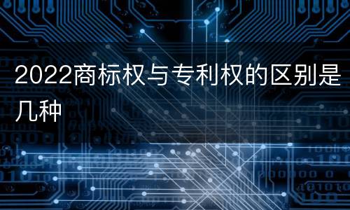 2022商标权与专利权的区别是几种