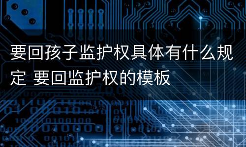 要回孩子监护权具体有什么规定 要回监护权的模板