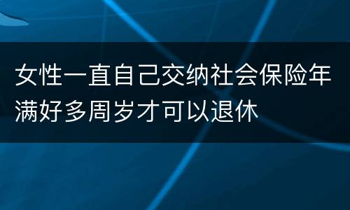 女性一直自己交纳社会保险年满好多周岁才可以退休