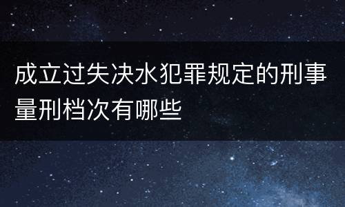 成立过失决水犯罪规定的刑事量刑档次有哪些