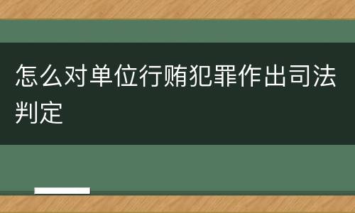 怎么对单位行贿犯罪作出司法判定