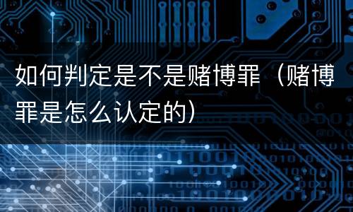 如何判定是不是赌博罪（赌博罪是怎么认定的）