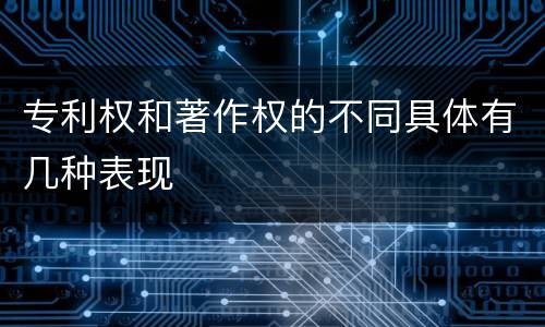 专利权和著作权的不同具体有几种表现