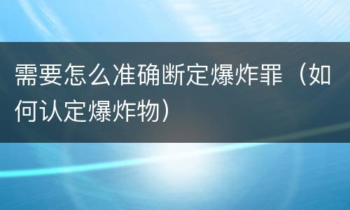 需要怎么准确断定爆炸罪（如何认定爆炸物）