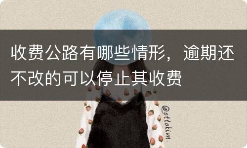 收费公路有哪些情形，逾期还不改的可以停止其收费