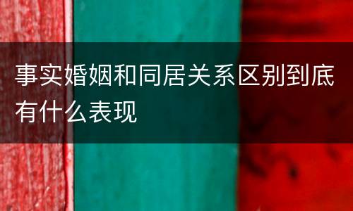 事实婚姻和同居关系区别到底有什么表现