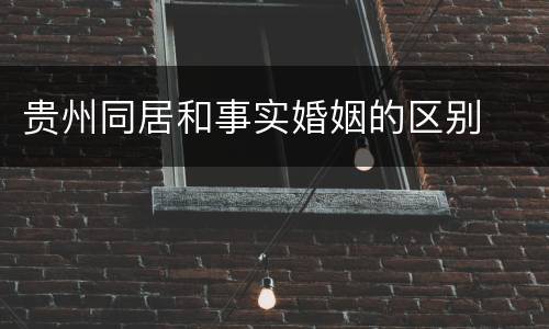 贵州同居和事实婚姻的区别
