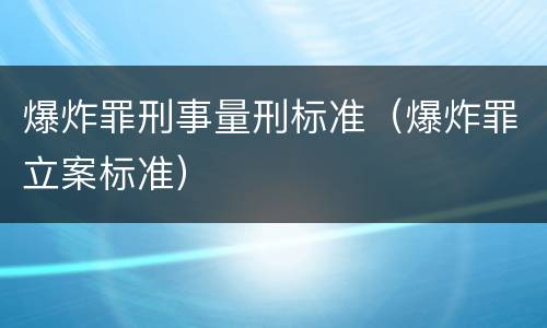 爆炸罪刑事量刑标准（爆炸罪立案标准）