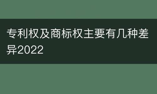 专利权及商标权主要有几种差异2022
