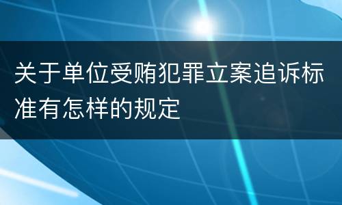 关于单位受贿犯罪立案追诉标准有怎样的规定