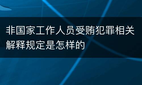 非国家工作人员受贿犯罪相关解释规定是怎样的