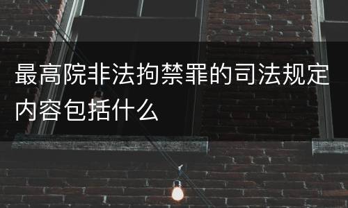 最高院非法拘禁罪的司法规定内容包括什么