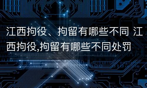 江西拘役、拘留有哪些不同 江西拘役,拘留有哪些不同处罚