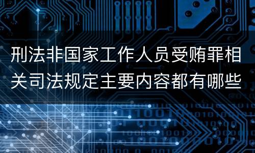 刑法非国家工作人员受贿罪相关司法规定主要内容都有哪些