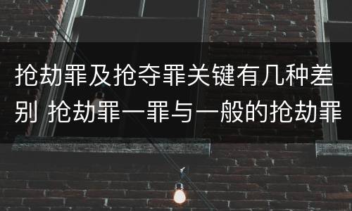 抢劫罪及抢夺罪关键有几种差别 抢劫罪一罪与一般的抢劫罪区别