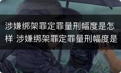 涉嫌绑架罪定罪量刑幅度是怎样 涉嫌绑架罪定罪量刑幅度是怎样计算的