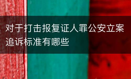 对于打击报复证人罪公安立案追诉标准有哪些