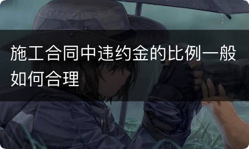 施工合同中违约金的比例一般如何合理