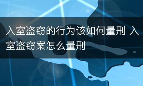 入室盗窃的行为该如何量刑 入室盗窃案怎么量刑