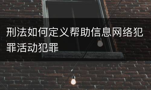 刑法如何定义帮助信息网络犯罪活动犯罪