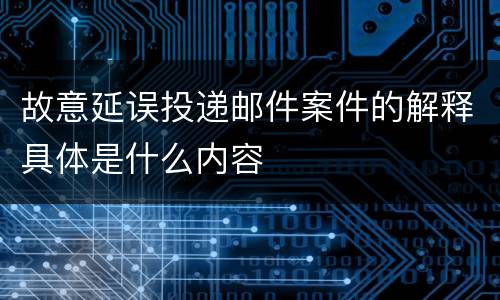故意延误投递邮件案件的解释具体是什么内容