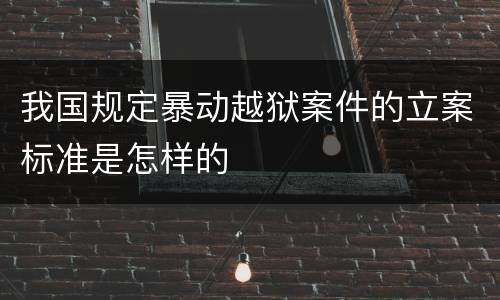 我国规定暴动越狱案件的立案标准是怎样的