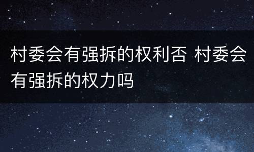 村委会有强拆的权利否 村委会有强拆的权力吗