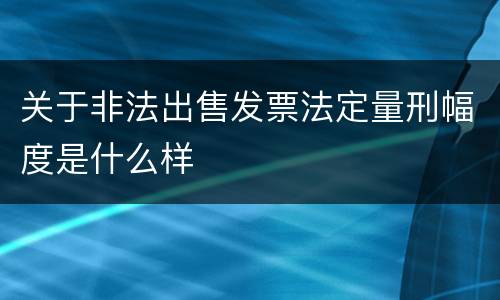 关于非法出售发票法定量刑幅度是什么样