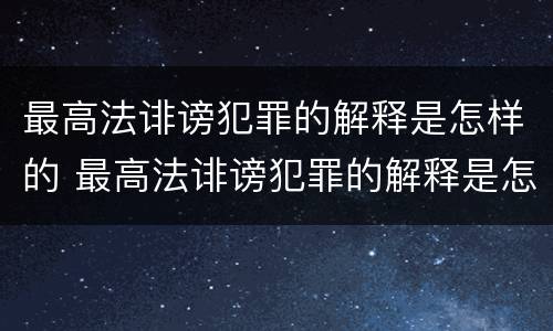 最高法诽谤犯罪的解释是怎样的 最高法诽谤犯罪的解释是怎样的呢