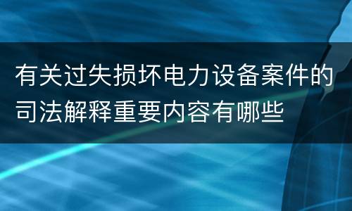 有关过失损坏电力设备案件的司法解释重要内容有哪些