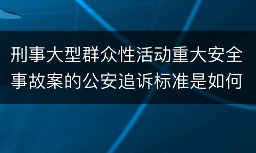 刑事大型群众性活动重大安全事故案的公安追诉标准是如何规定