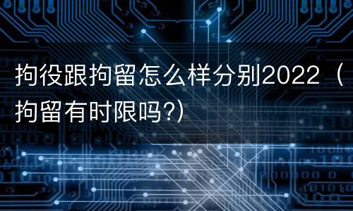 拘役跟拘留怎么样分别2022（拘留有时限吗?）